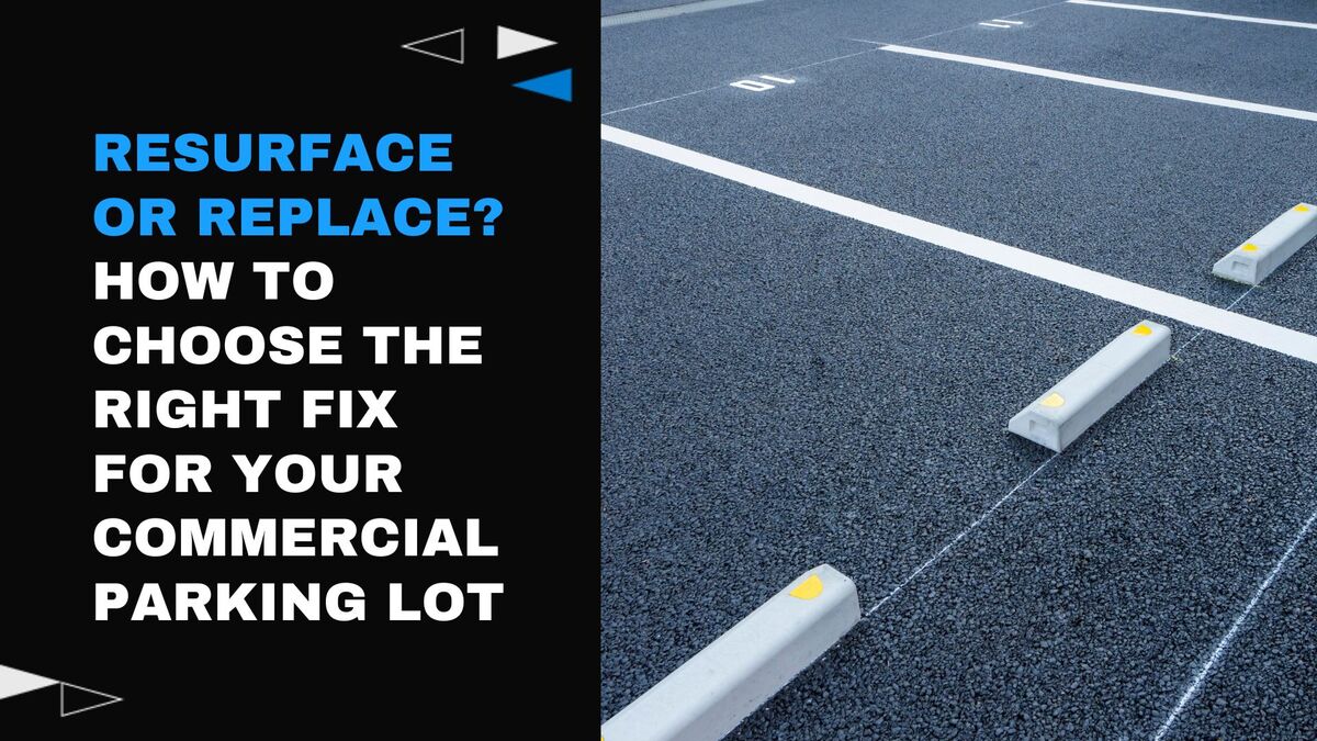 Resurface or Replace? How to Choose the Right Fix for Your Commercial Parking Lot